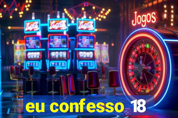 eu confesso 18